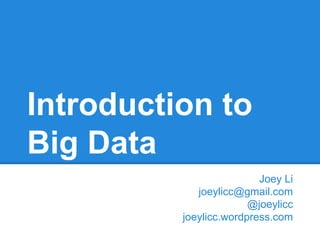 Introduction to
Big Data
Joey Li
joeylicc@gmail.com
@joeylicc
joeylicc.wordpress.com

 