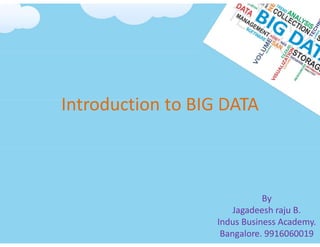 Introduction to BIG DATA
By
Jagadeesh raju B.
Indus Business Academy.
Bangalore. 9916060019
 