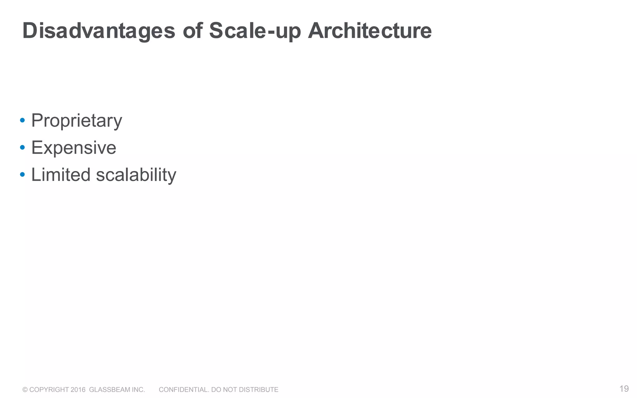 © COPYRIGHT 2016 GLASSBEAM INC. CONFIDENTIAL. DO NOT DISTRIBUTE 19
Disadvantages of Scale-up Architecture
• Proprietary
• Expensive
• Limited scalability
19
 