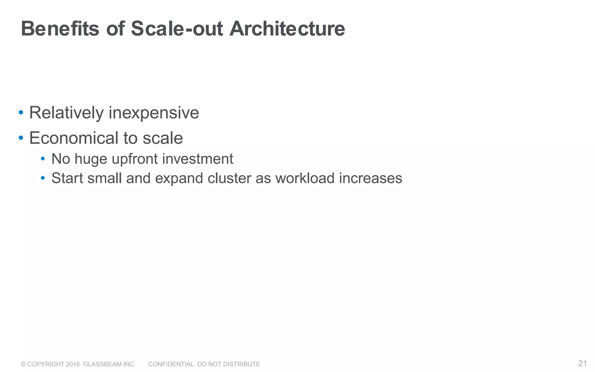 © COPYRIGHT 2016 GLASSBEAM INC. CONFIDENTIAL. DO NOT DISTRIBUTE 21
Benefits of Scale-out Architecture
• Relatively inexpensive
• Economical to scale
• No huge upfront investment
• Start small and expand cluster as workload increases
21
 