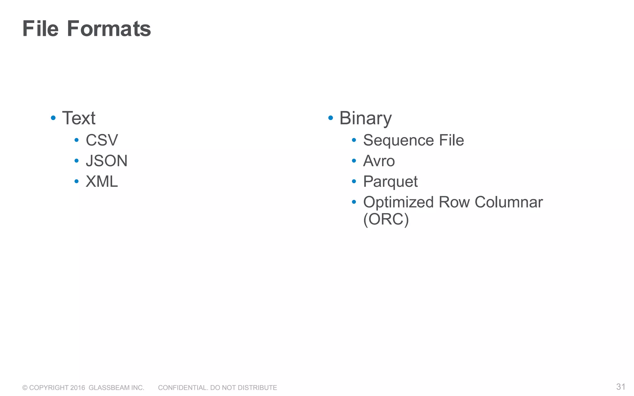 © COPYRIGHT 2016 GLASSBEAM INC. CONFIDENTIAL. DO NOT DISTRIBUTE 31
• Text
• CSV
• JSON
• XML
• Binary
• Sequence File
• Avro
• Parquet
• Optimized Row Columnar
(ORC)
File Formats
31
 