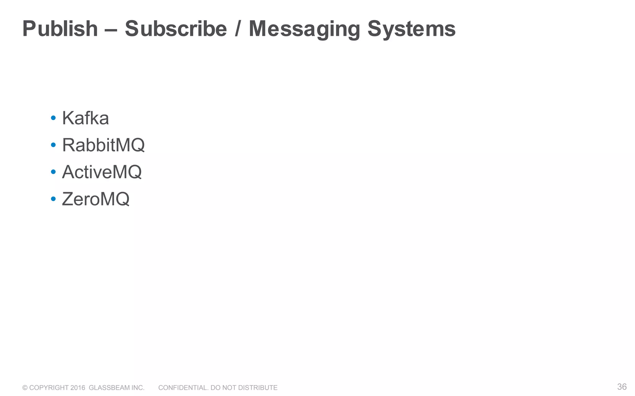 © COPYRIGHT 2016 GLASSBEAM INC. CONFIDENTIAL. DO NOT DISTRIBUTE 36
Publish – Subscribe / Messaging Systems
• Kafka
• RabbitMQ
• ActiveMQ
• ZeroMQ
36
 