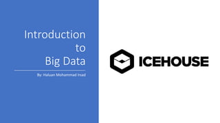 Introduction	
to
Big	Data
By:	Haluan	Mohammad	Irsad
 