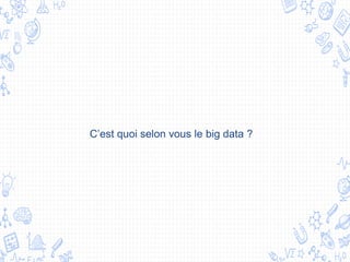 C’est quoi selon vous le big data ?
 