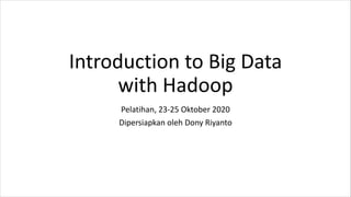 Introduction to Big Data
with Hadoop
Pelatihan, 23-25 Oktober 2020
Dipersiapkan oleh Dony Riyanto
 