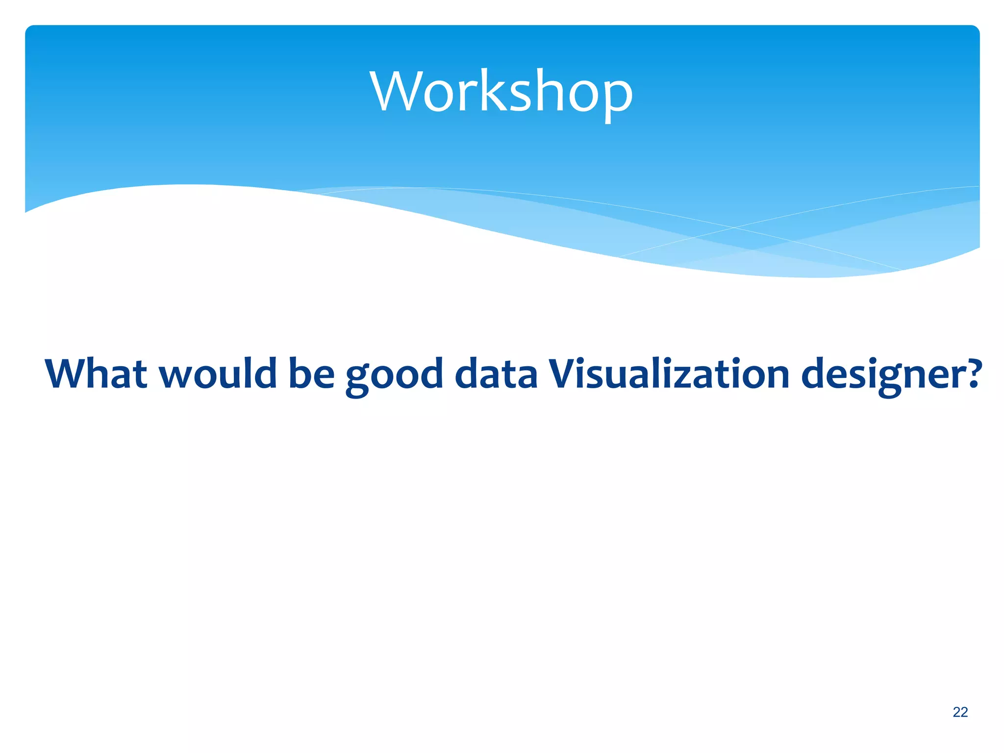 Workshop
What would be good data Visualization designer?
22