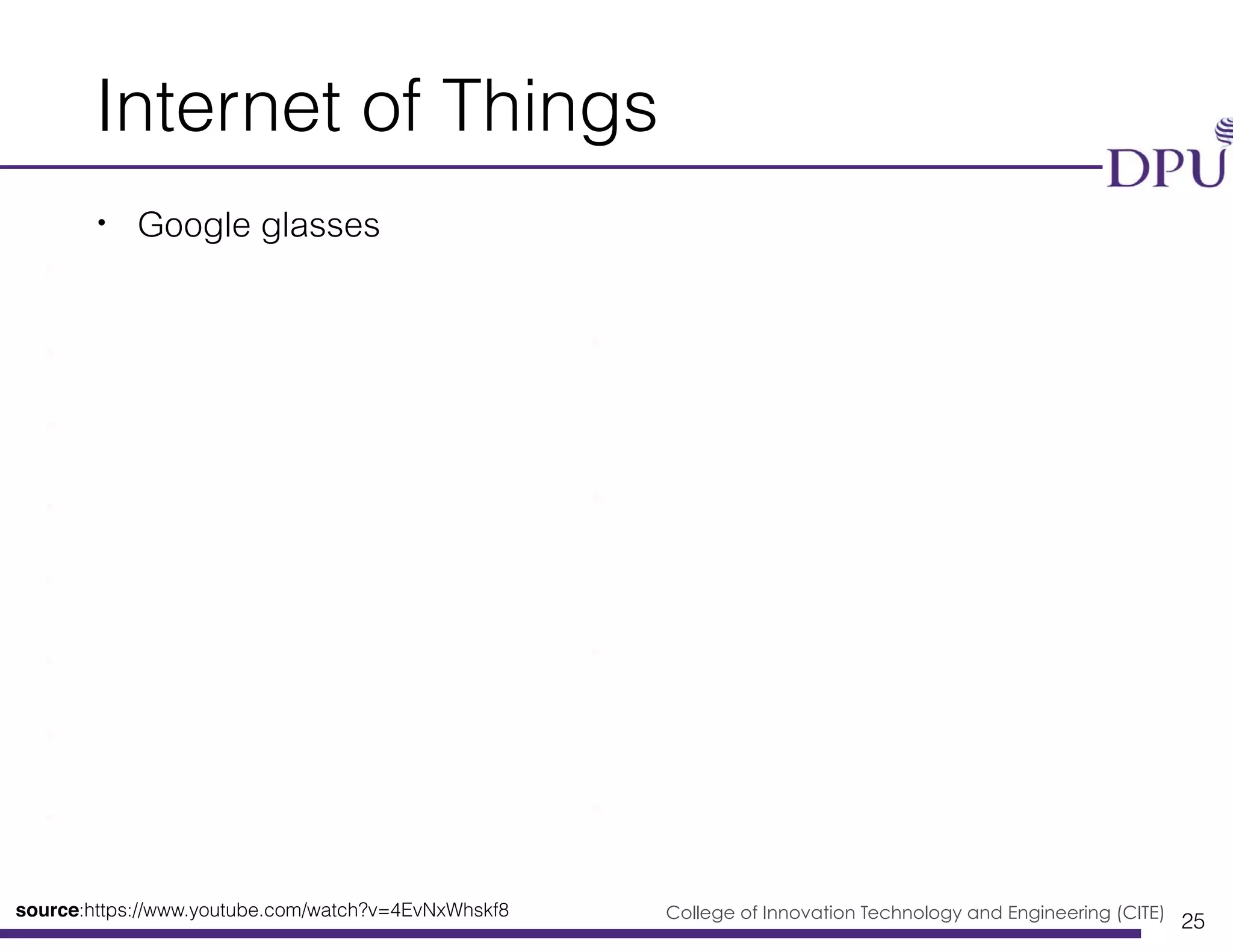 Big Data Engineering Program College of Innovation Technology and Engineering (CITE)
Internet of Things
• Google glasses
25
source:https://www.youtube.com/watch?v=4EvNxWhskf8
 