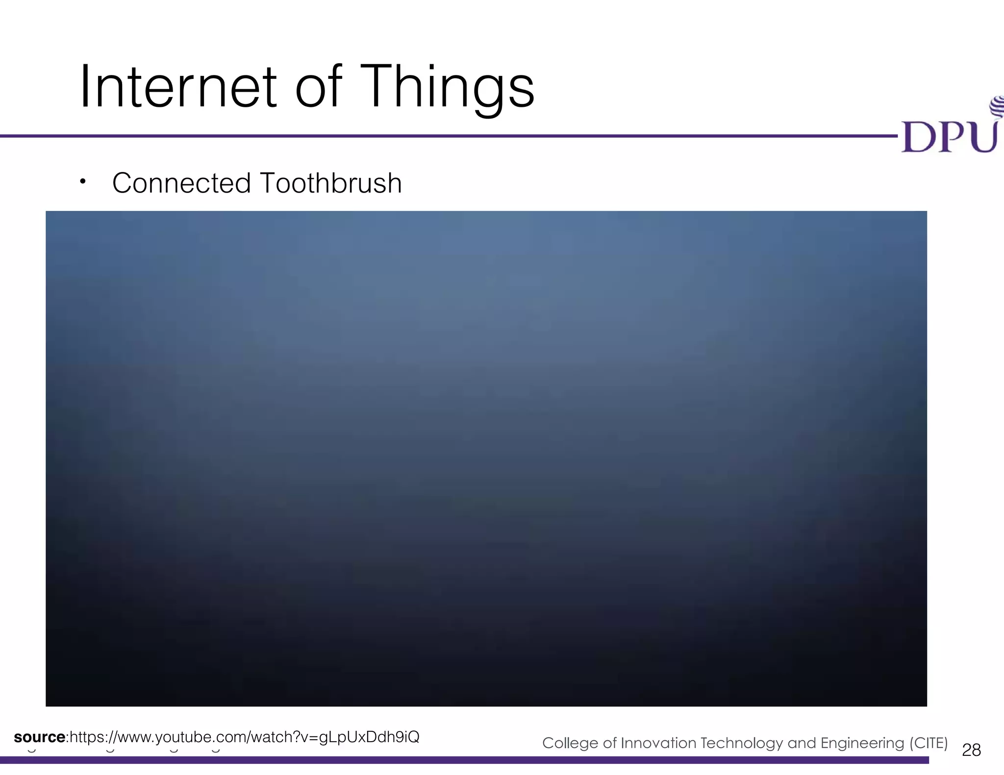 Big Data Engineering Program College of Innovation Technology and Engineering (CITE)
Internet of Things
• Connected Toothbrush
28
source:https://www.youtube.com/watch?v=gLpUxDdh9iQ
 