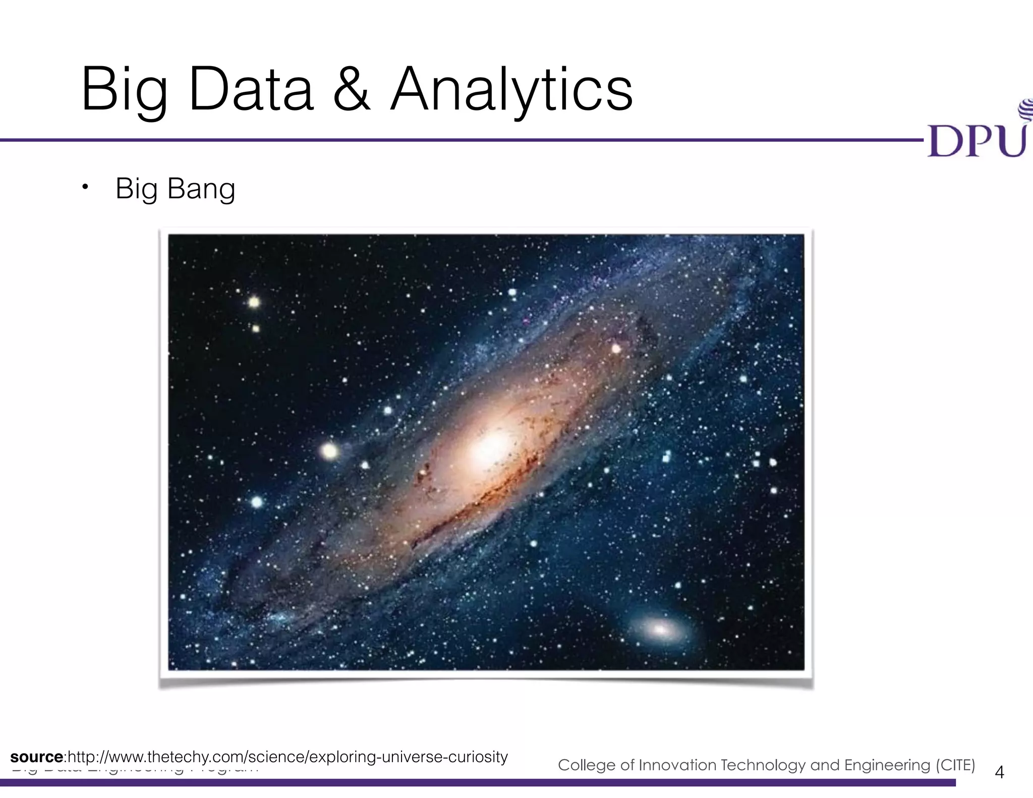 Big Data Engineering Program College of Innovation Technology and Engineering (CITE)
Big Data & Analytics
• Big Bang
4
source:http://www.thetechy.com/science/exploring-universe-curiosity
 