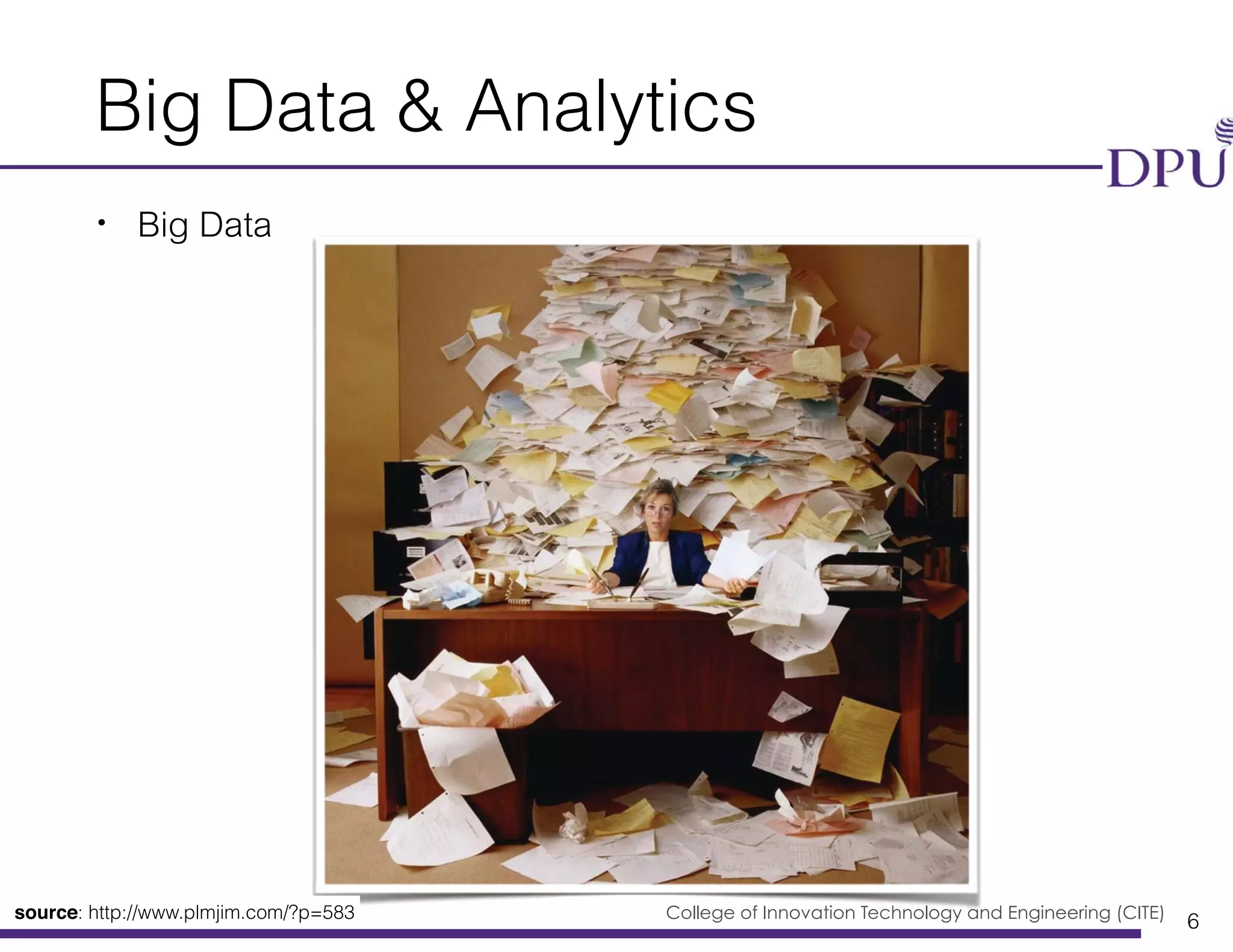 Big Data Engineering Program College of Innovation Technology and Engineering (CITE)
Big Data & Analytics
• Big Data
6College of Inno ation Technolog ansource: http://www.plmjim.com/?p=583
 