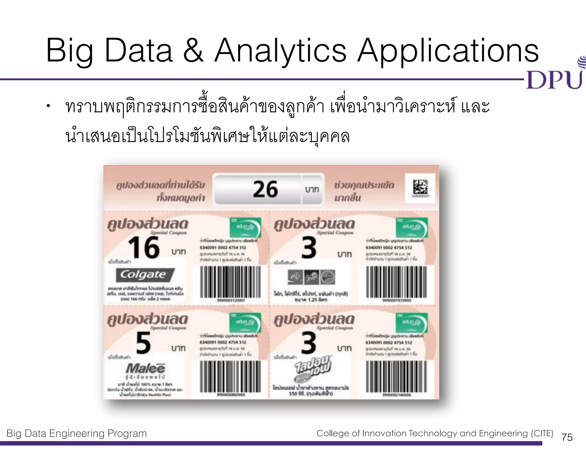 Big Data Engineering Program College of Innovation Technology and Engineering (CITE)
Big Data & Analytics Applications
• ทราบพฤติกรรมการซื้อสินค้าของลูกค้า เพื่อนำมาวิเคราะห์ และ
นำเสนอเป็นโปรโมชันพิเศษให้แต่ละบุคคล
75
 