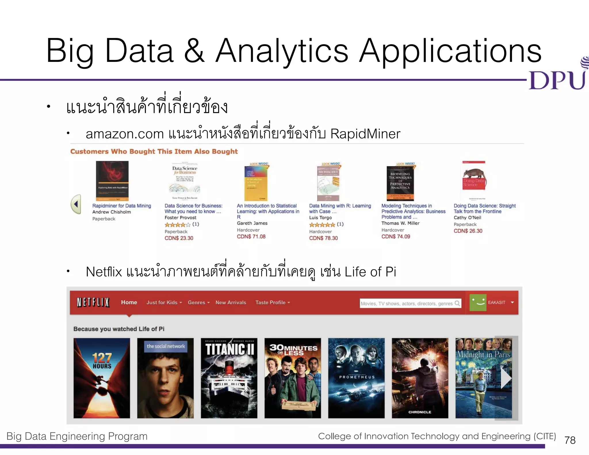 Big Data Engineering Program College of Innovation Technology and Engineering (CITE)
Big Data & Analytics Applications
• แนะนำสินค้าที่เกี่ยวข้อง
• amazon.com แนะนำหนังสือที่เกี่ยวข้องกับ RapidMiner
• Netﬂix แนะนำภาพยนต์ที่คล้ายกับที่เคยดู เช่น Life of Pi
78
 