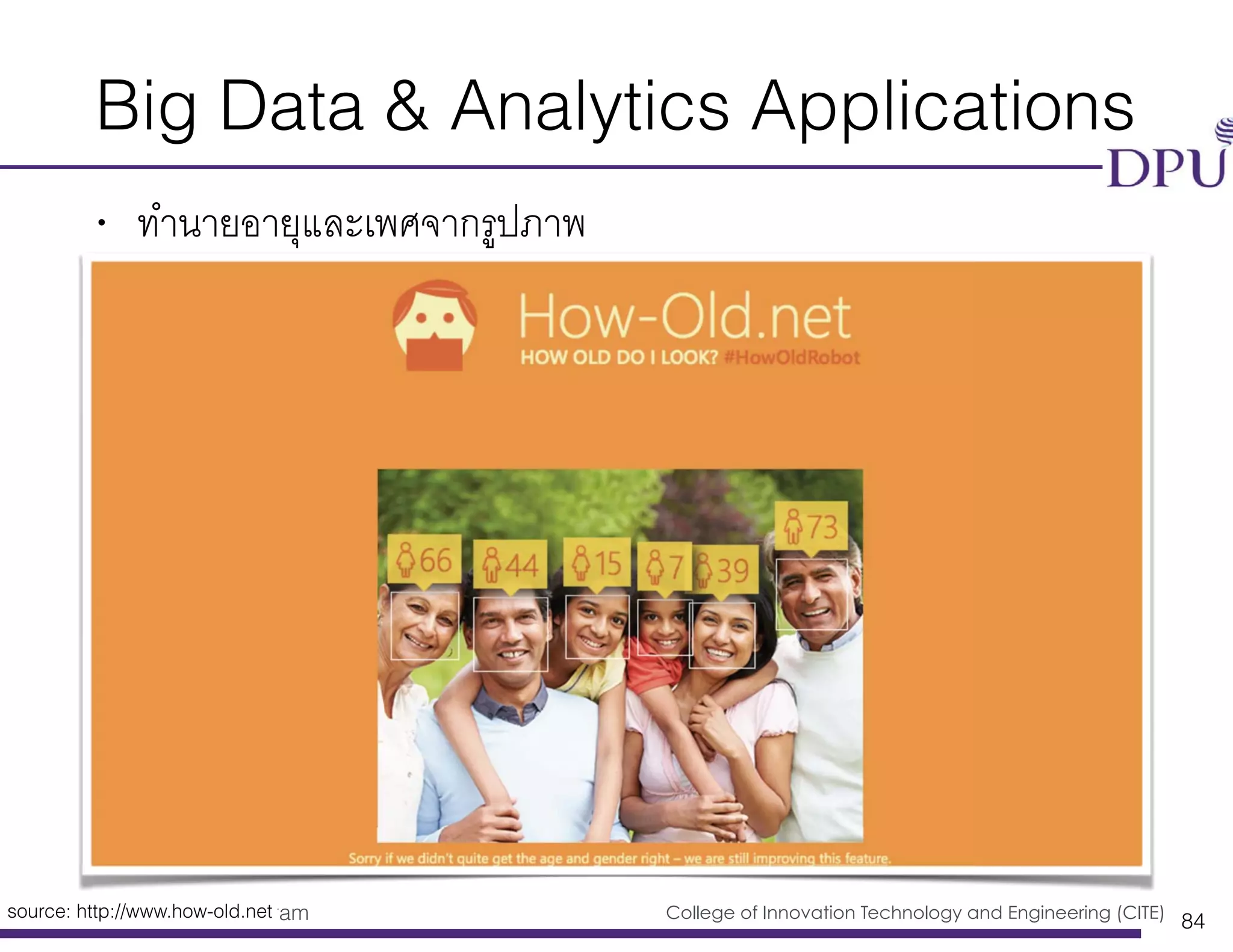 Big Data Engineering Program College of Innovation Technology and Engineering (CITE)
Big Data & Analytics Applications
• ทำนายอายุและเพศจากรูปภาพ
84
source: http://www.how-old.net
 