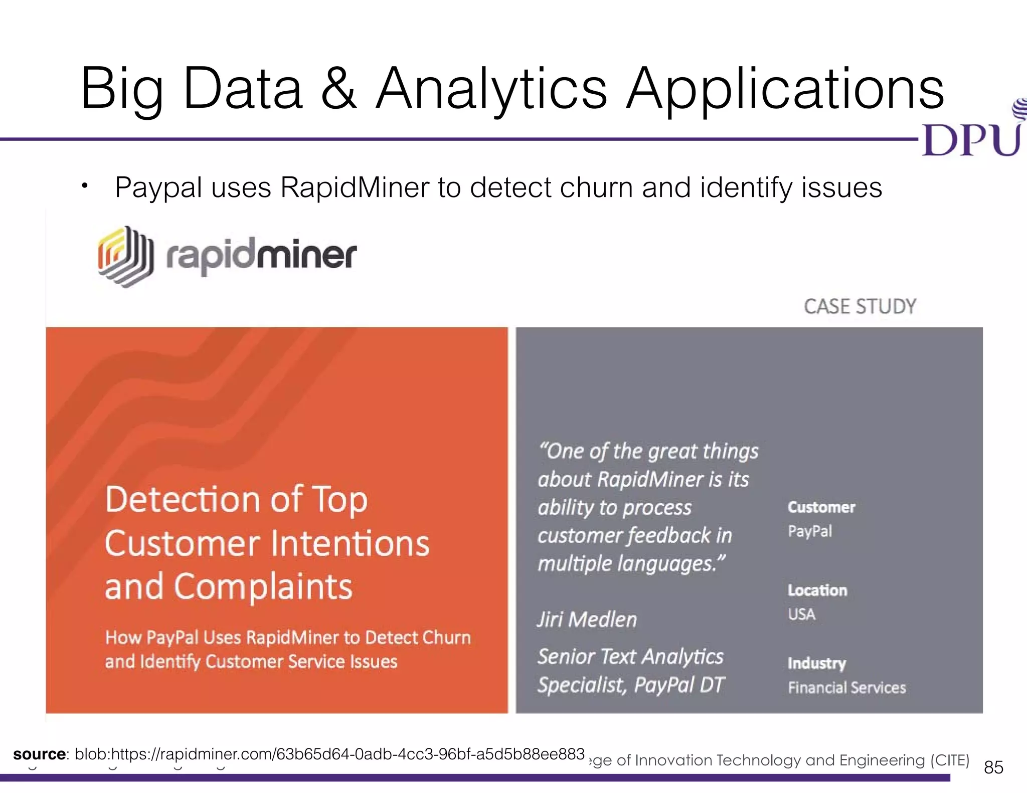 Big Data Engineering Program College of Innovation Technology and Engineering (CITE)
Big Data & Analytics Applications
• Paypal uses RapidMiner to detect churn and identify issues
85
source: blob:https://rapidminer.com/63b65d64-0adb-4cc3-96bf-a5d5b88ee883
 