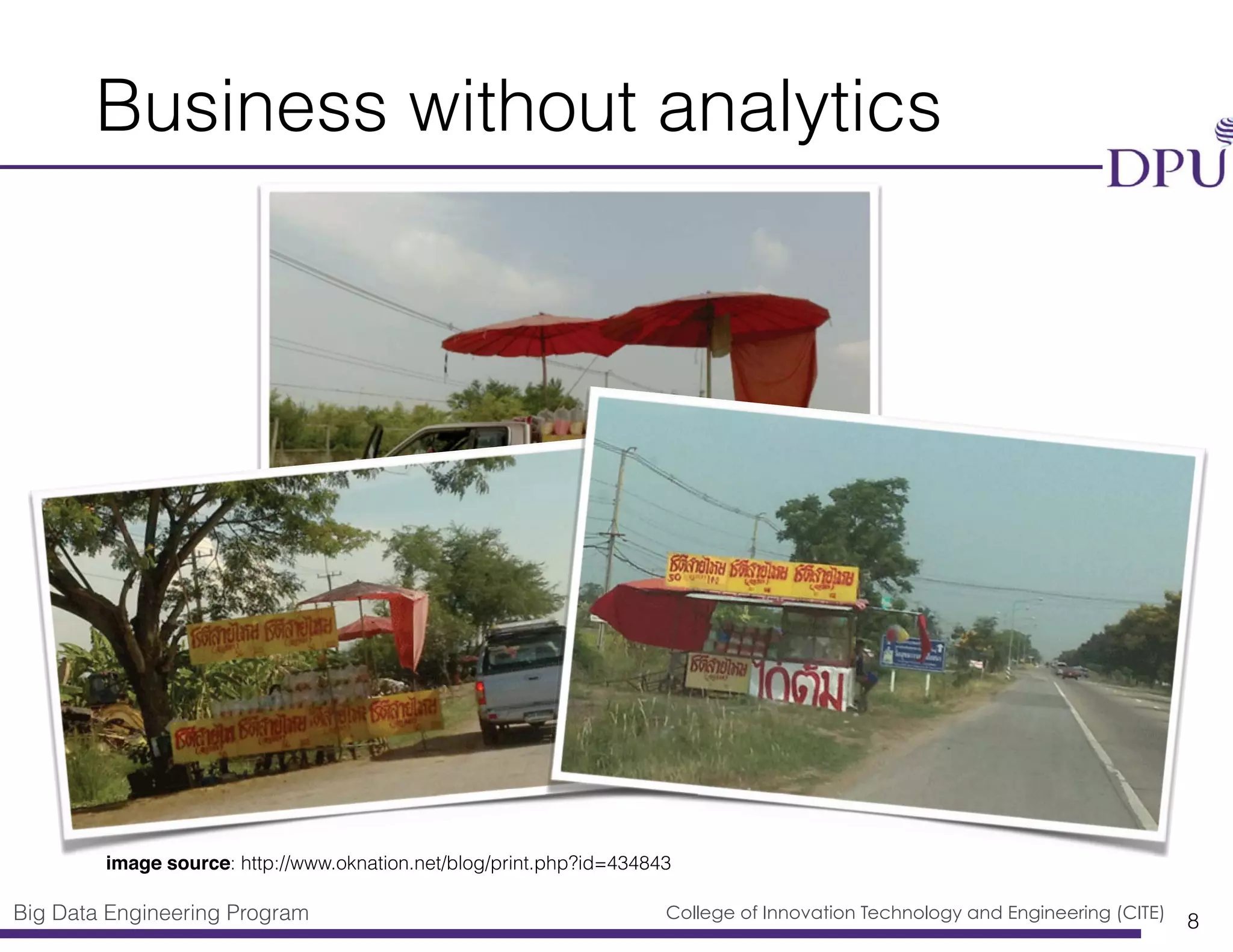 Big Data Engineering Program College of Innovation Technology and Engineering (CITE)
Business without analytics
8
image source: http://www.oknation.net/blog/print.php?id=434843
 