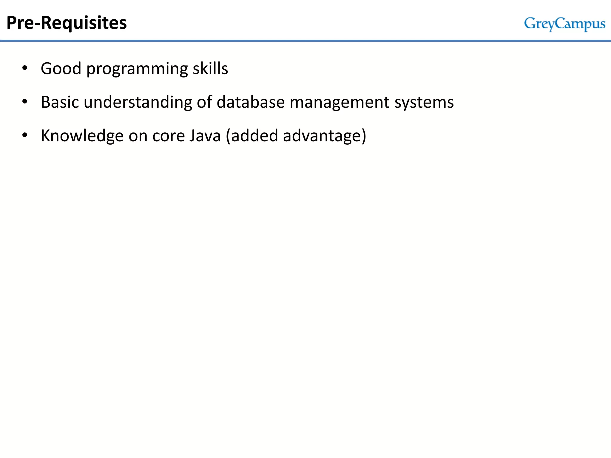 Pre-Requisites
• Good programming skills
• Basic understanding of database management systems
• Knowledge on core Java (added advantage)
 