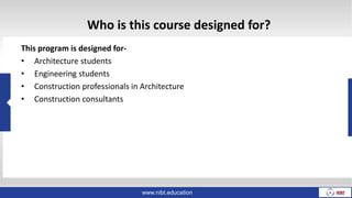 Who is this course designed for?
This program is designed for-
• Architecture students
• Engineering students
• Construction professionals in Architecture
• Construction consultants
www.nibt.education
 
