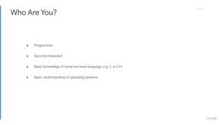 Proprietary
Proprietary
● Programmer
● Security Interested
● Basic knowledge of some low-level language, e.g. C or C++
● Basic understanding of operating systems
Who Are You?
 