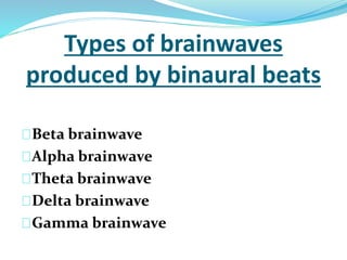 Types of brainwaves 
produced by binaural beats 
Beta brainwave 
Alpha brainwave 
Theta brainwave 
Delta brainwave 
Gamma brainwave 
 