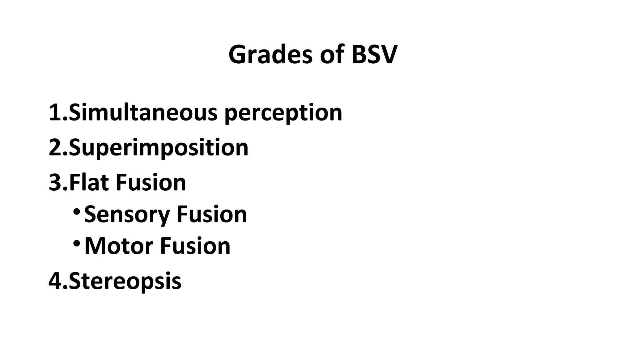 Grades of BSV
1.Simultaneous perception
2.Superimposition
3.Flat Fusion
•Sensory Fusion
•Motor Fusion
4.Stereopsis
 