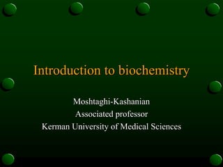 Introduction to biochemistry
Moshtaghi-Kashanian
Associated professor
Kerman University of Medical Sciences

 