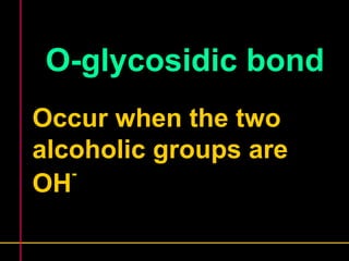O-glycosidic bond 
Occur when the two 
alcoholic groups are 
OH- 
 