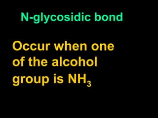 N-glycosidic bond 
Occur when one 
of the alcohol 
group is NH3 
 