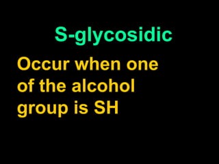 S-glycosidic 
Occur when one 
of the alcohol 
group is SH 
 