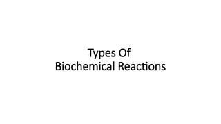 Types Of
Biochemical Reactions
 