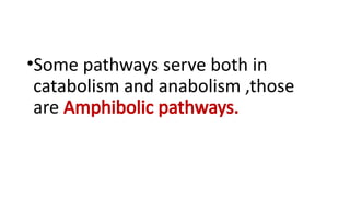 •Some pathways serve both in
catabolism and anabolism ,those
are Amphibolic pathways.
 
