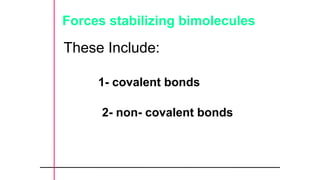 Forces stabilizing bimolecules
These Include:
1- covalent bonds
2- non- covalent bonds
 
