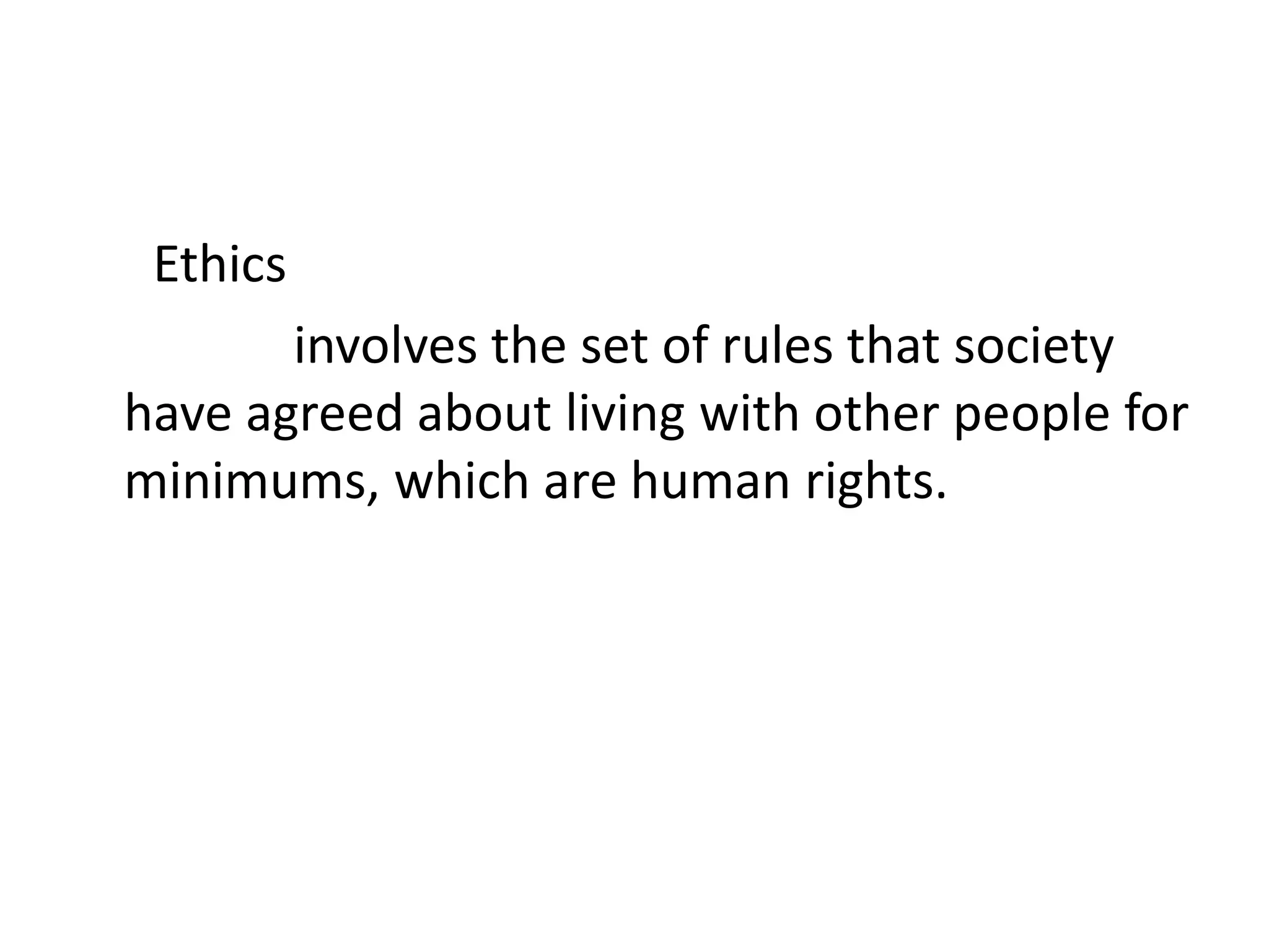 Ethics
involves the set of rules that society
have agreed about living with other people for
minimums, which are human rights.
 
