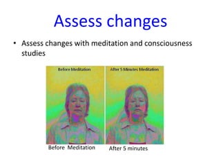 Assess changes
• Assess changes with meditation and consciousness
studies

Before Meditation

After 5 minutes

 