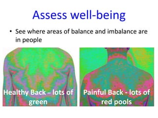 Assess well-being
• See where areas of balance and imbalance are
in people

Healthy Back – lots of
green

Painful Back - lots of
red pools

 