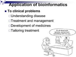 Application of bioinformatics
 To clinical problems
Understanding disease
Treatment and management
Development of medicines
Tailoring treatment
 