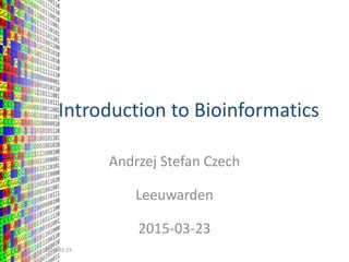 Introduction to Bioinformatics
Andrzej Stefan Czech
Leeuwarden
2015-03-23
2015-03-23
 