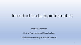 Introduction to bioinformatics
Morteza Ghandadi
PhD. of Pharmaceutical Biotechnology
Mazandaran university of medical sciences
1
 