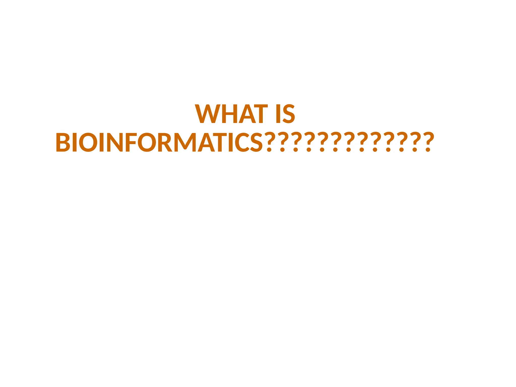 WHAT IS
BIOINFORMATICS?????????????
 