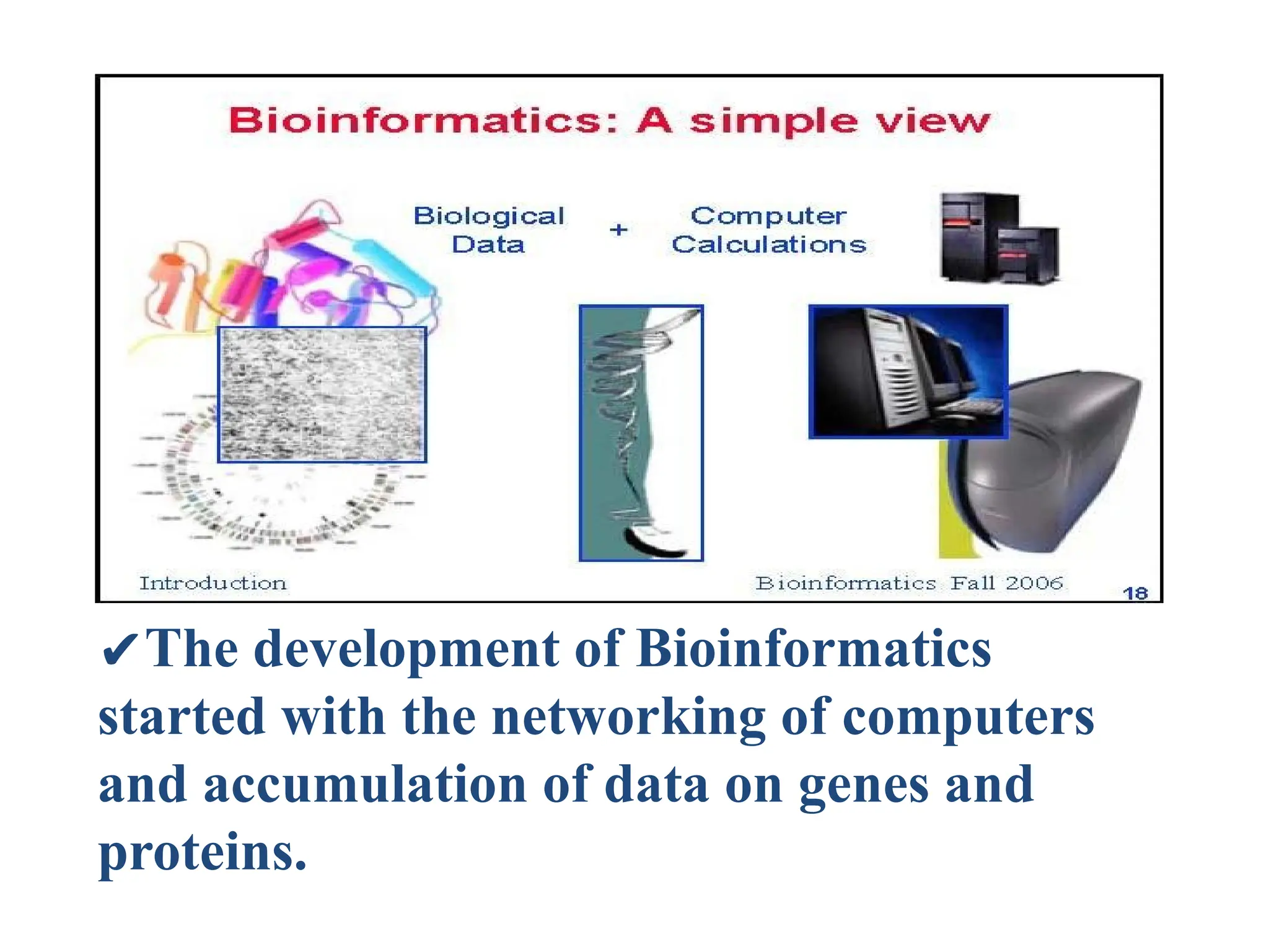 ✔The development of Bioinformatics
started with the networking of computers
and accumulation of data on genes and
proteins.
 