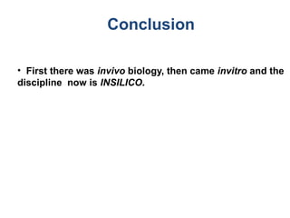 • First there was invivo biology, then came invitro and the
discipline now is INSILICO.
Conclusion
 