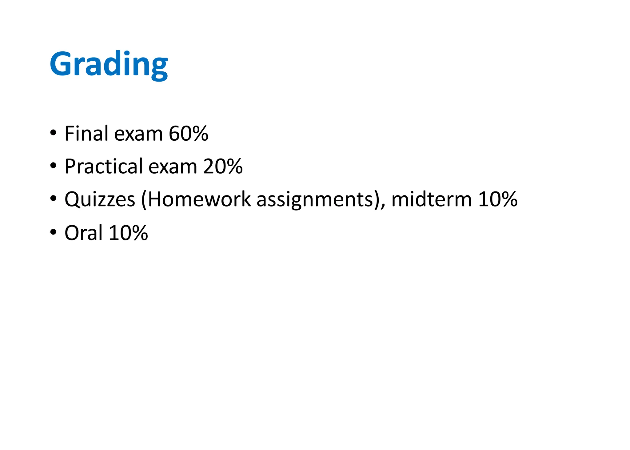 Grading
• Final exam 60%
• Practical exam 20%
• Quizzes (Homework assignments), midterm 10%
• Oral 10%
 