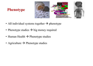 Phenotype
• All individual systems together  phenotype
• Phenotype studies  big money required
• Human Health  Phenotype studies
• Agriculture  Phenotype studies
 