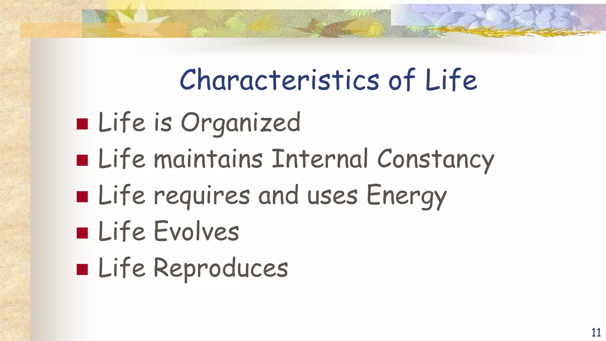 Characteristics of Life
 Life is Organized
 Life maintains Internal Constancy
 Life requires and uses Energy
 Life Evolves
 Life Reproduces
11
 