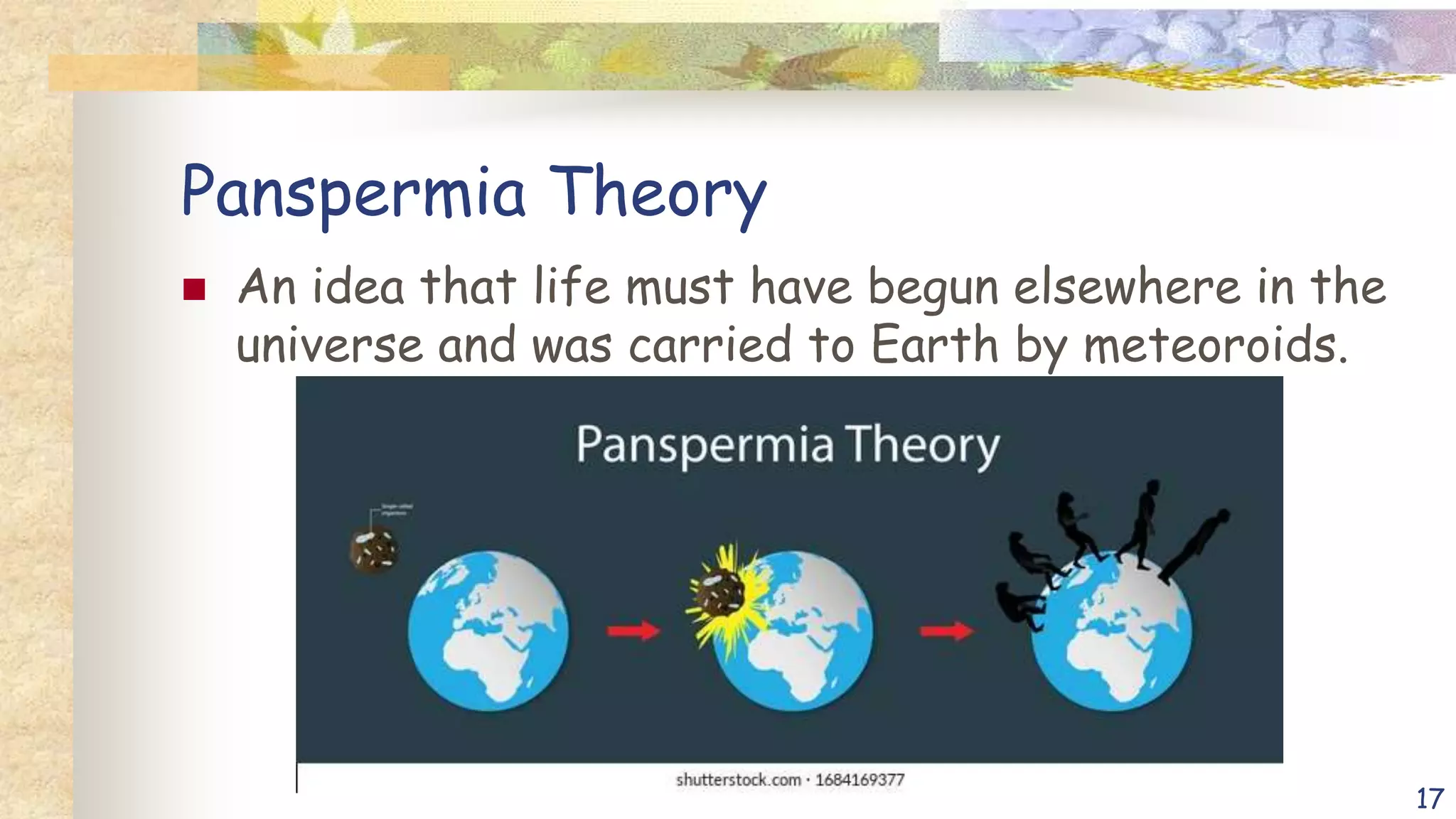 Panspermia Theory
 An idea that life must have begun elsewhere in the
universe and was carried to Earth by meteoroids.
17
 