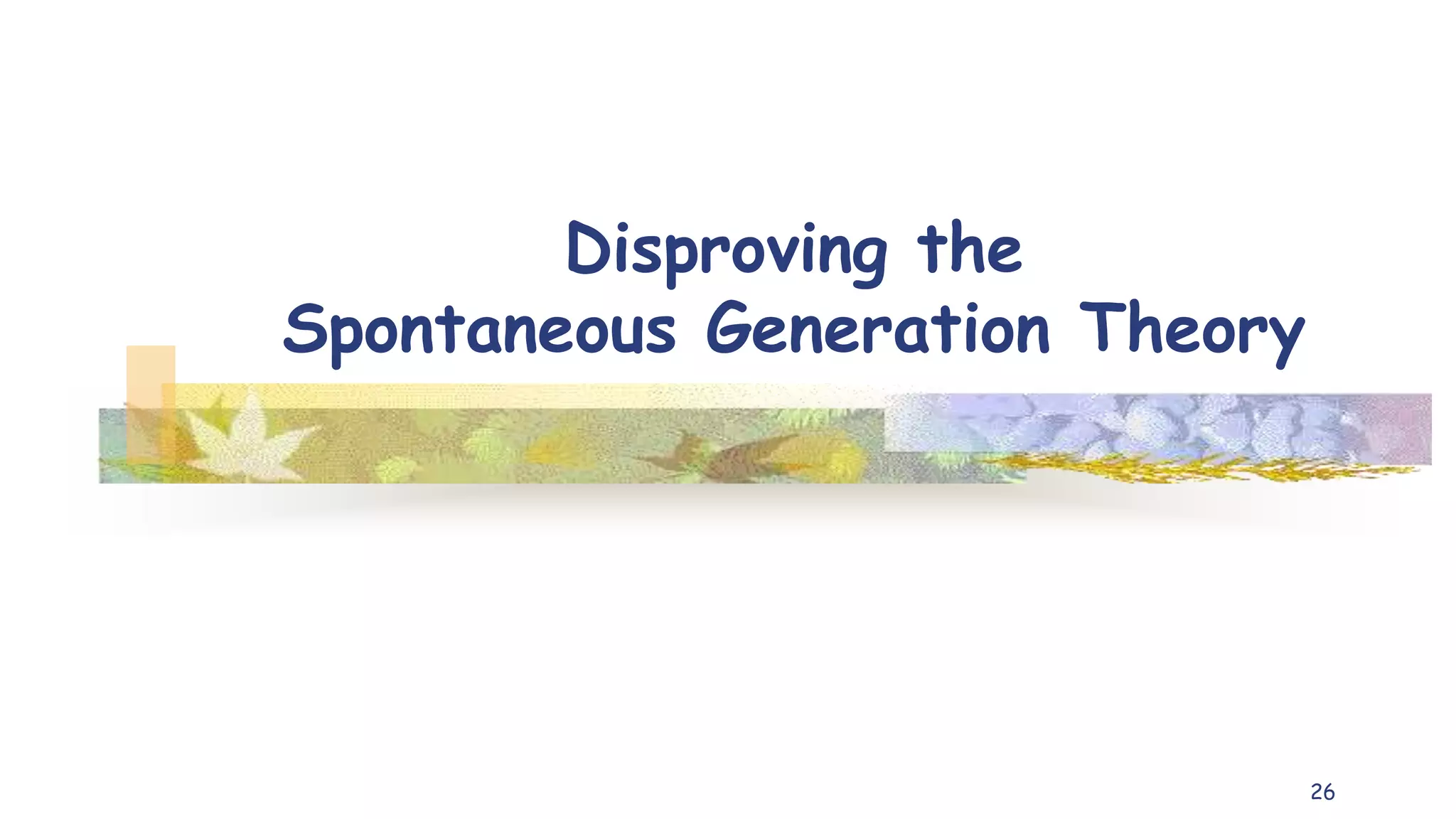 Disproving the
Spontaneous Generation Theory
26
 