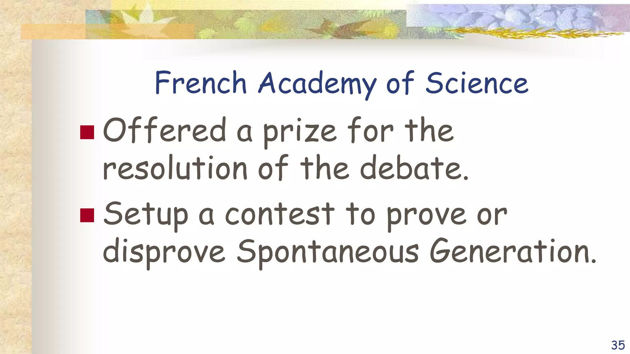 French Academy of Science
 Offered a prize for the
resolution of the debate.
 Setup a contest to prove or
disprove Spontaneous Generation.
35
 