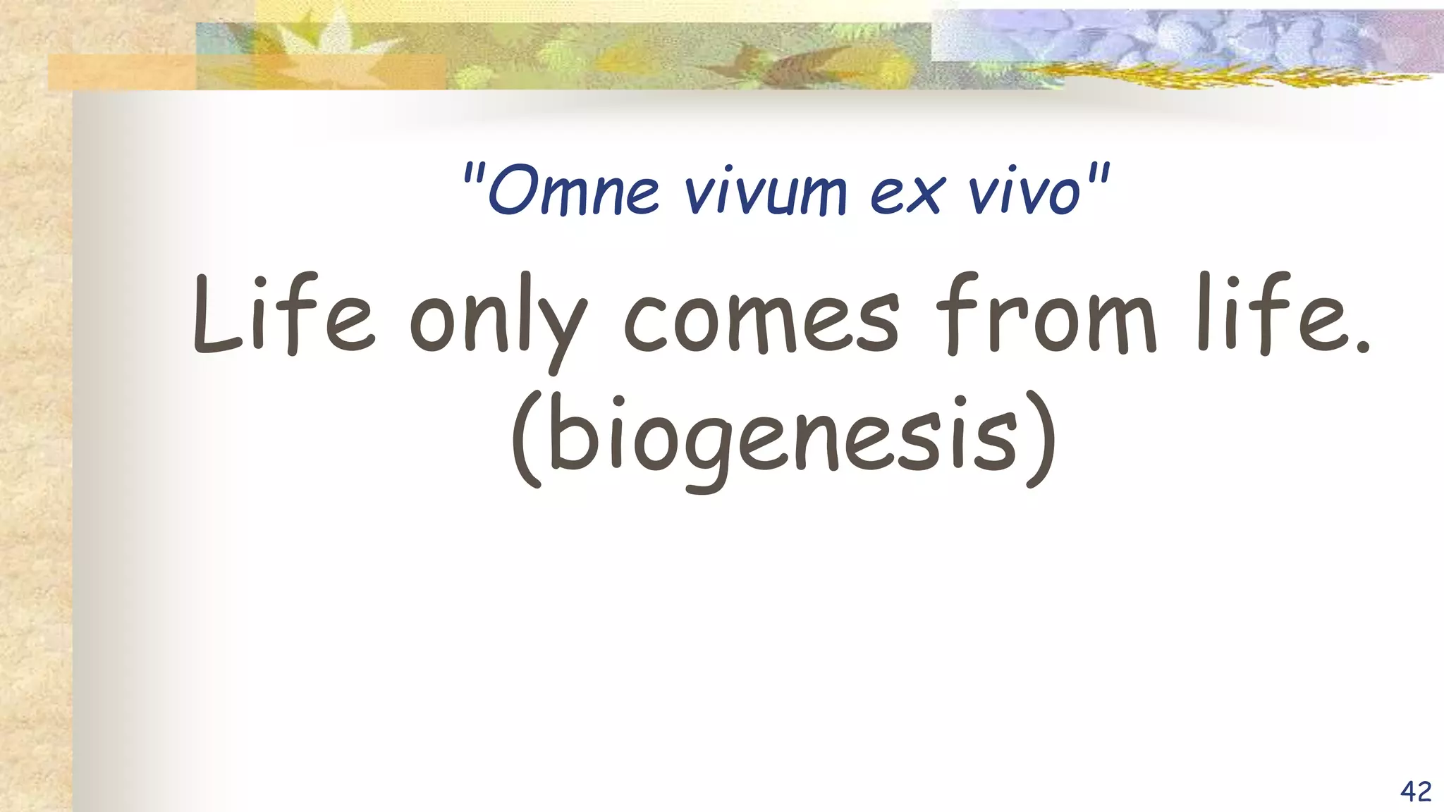 "Omne vivum ex vivo"
Life only comes from life.
(biogenesis)
42
 