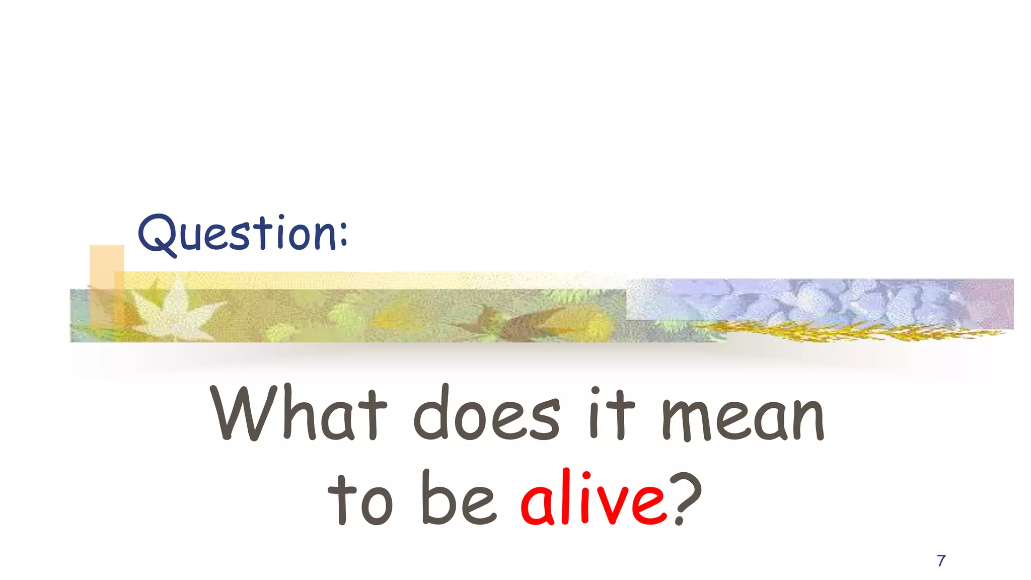 Question:
What does it mean
to be alive?
7
 