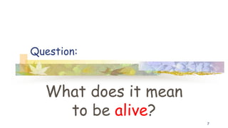 Question:
What does it mean
to be alive?
7
 