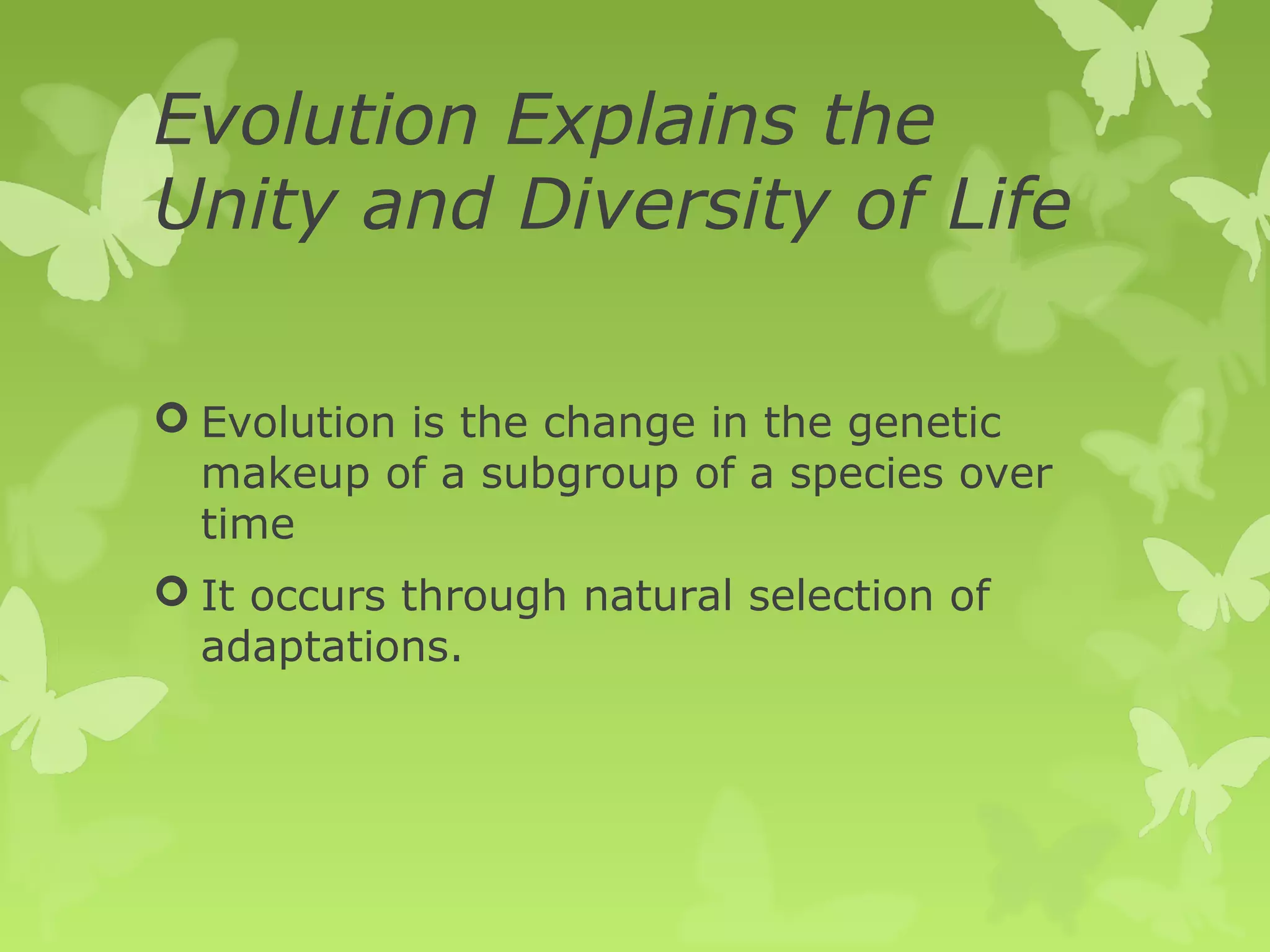 Evolution Explains the
Unity and Diversity of Life

 Evolution is the change in the genetic
  makeup of a subgroup of a species over
  time
 It occurs through natural selection of
  adaptations.
 